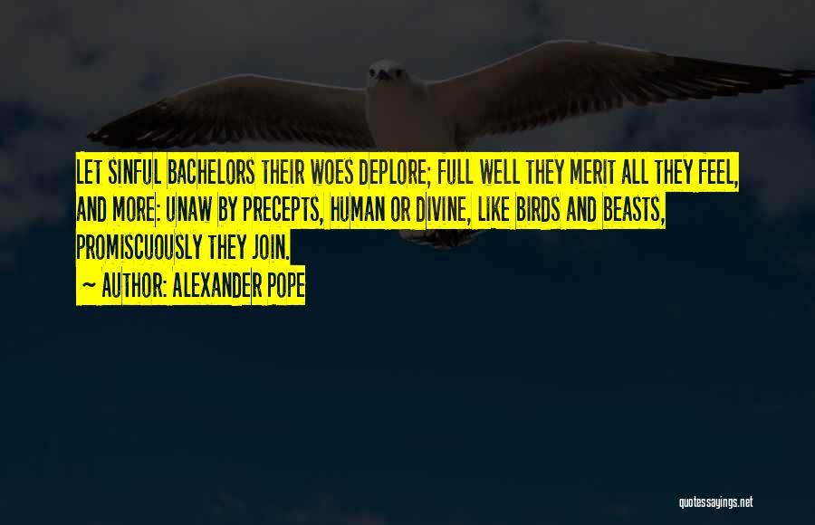 Alexander Pope Quotes: Let Sinful Bachelors Their Woes Deplore; Full Well They Merit All They Feel, And More: Unaw By Precepts, Human Or