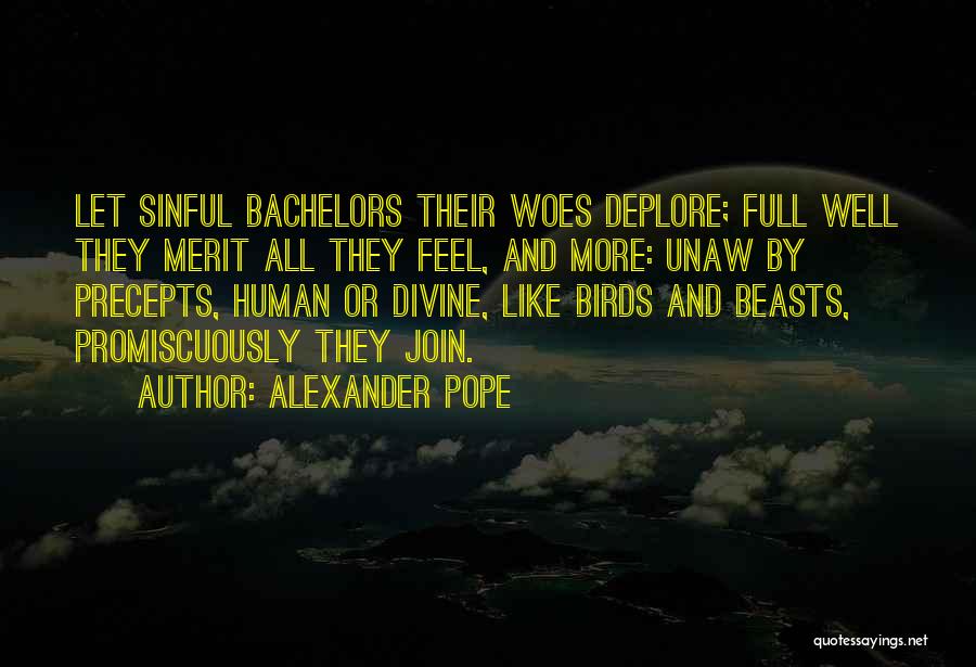 Alexander Pope Quotes: Let Sinful Bachelors Their Woes Deplore; Full Well They Merit All They Feel, And More: Unaw By Precepts, Human Or
