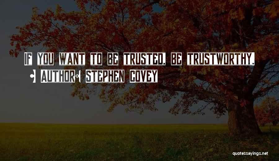 Stephen Covey Quotes: If You Want To Be Trusted, Be Trustworthy.