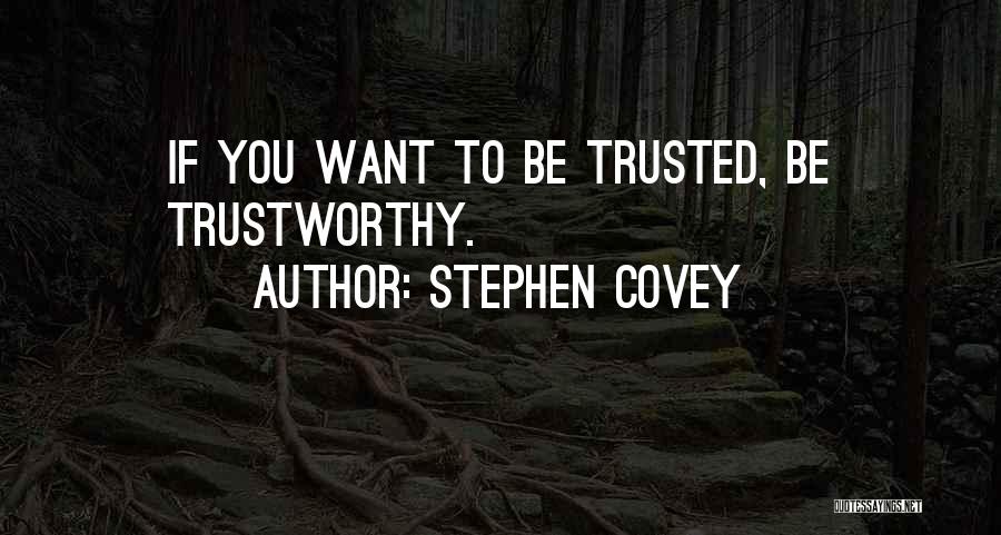 Stephen Covey Quotes: If You Want To Be Trusted, Be Trustworthy.