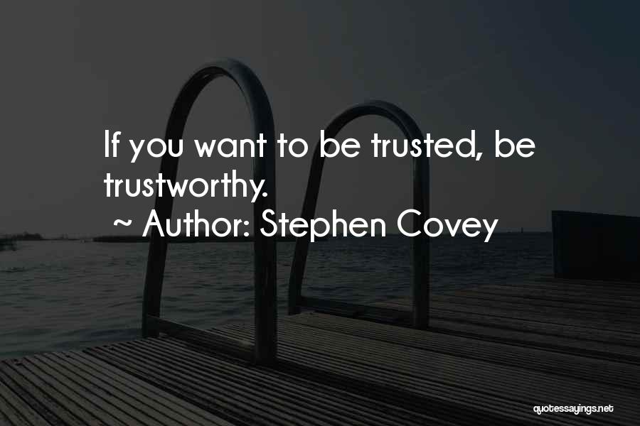 Stephen Covey Quotes: If You Want To Be Trusted, Be Trustworthy.