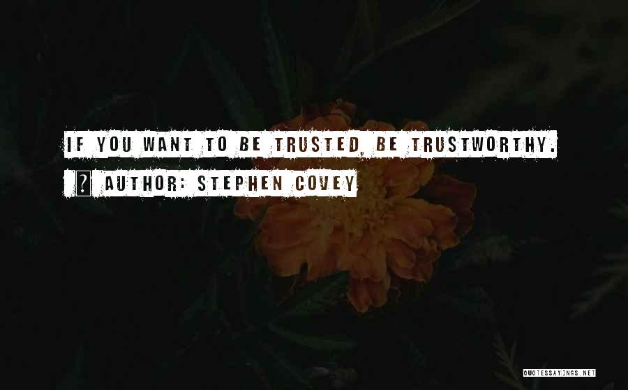 Stephen Covey Quotes: If You Want To Be Trusted, Be Trustworthy.