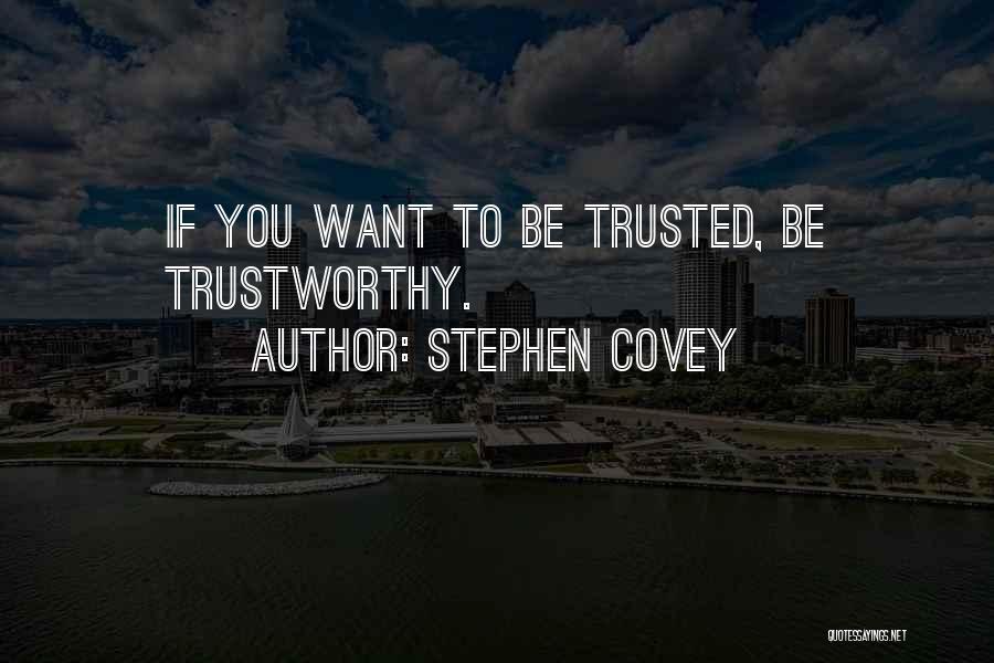 Stephen Covey Quotes: If You Want To Be Trusted, Be Trustworthy.