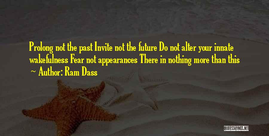 Ram Dass Quotes: Prolong Not The Past Invite Not The Future Do Not Alter Your Innate Wakefulness Fear Not Appearances There In Nothing