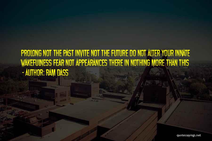 Ram Dass Quotes: Prolong Not The Past Invite Not The Future Do Not Alter Your Innate Wakefulness Fear Not Appearances There In Nothing