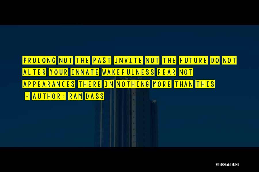 Ram Dass Quotes: Prolong Not The Past Invite Not The Future Do Not Alter Your Innate Wakefulness Fear Not Appearances There In Nothing