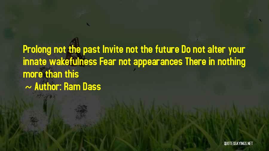 Ram Dass Quotes: Prolong Not The Past Invite Not The Future Do Not Alter Your Innate Wakefulness Fear Not Appearances There In Nothing