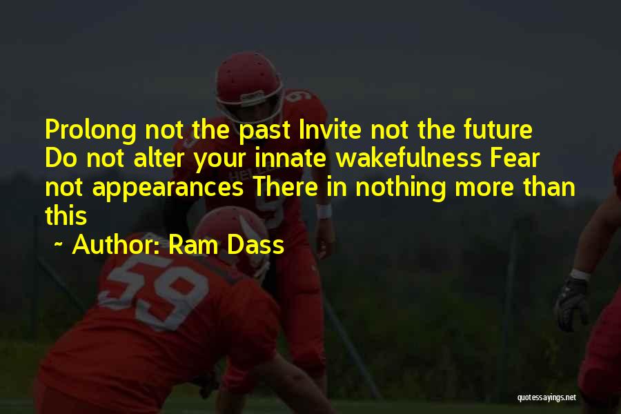 Ram Dass Quotes: Prolong Not The Past Invite Not The Future Do Not Alter Your Innate Wakefulness Fear Not Appearances There In Nothing