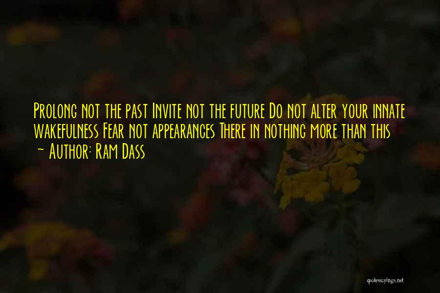 Ram Dass Quotes: Prolong Not The Past Invite Not The Future Do Not Alter Your Innate Wakefulness Fear Not Appearances There In Nothing