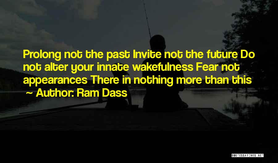 Ram Dass Quotes: Prolong Not The Past Invite Not The Future Do Not Alter Your Innate Wakefulness Fear Not Appearances There In Nothing