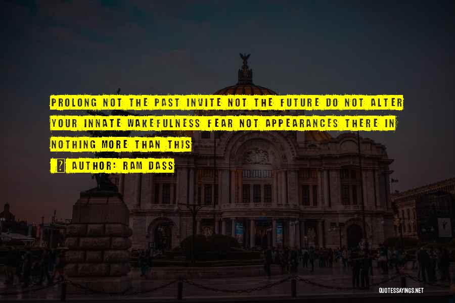 Ram Dass Quotes: Prolong Not The Past Invite Not The Future Do Not Alter Your Innate Wakefulness Fear Not Appearances There In Nothing