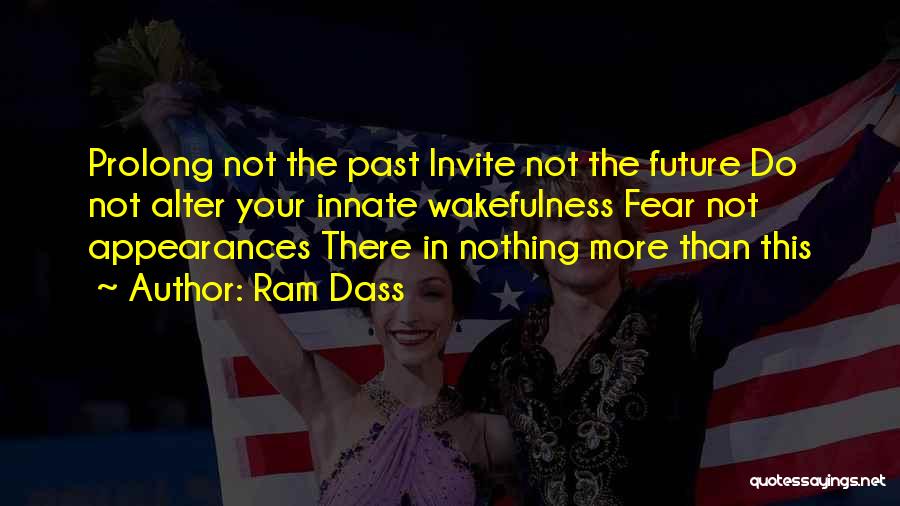 Ram Dass Quotes: Prolong Not The Past Invite Not The Future Do Not Alter Your Innate Wakefulness Fear Not Appearances There In Nothing