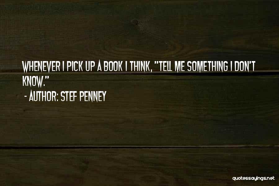 Stef Penney Quotes: Whenever I Pick Up A Book I Think, Tell Me Something I Don't Know.