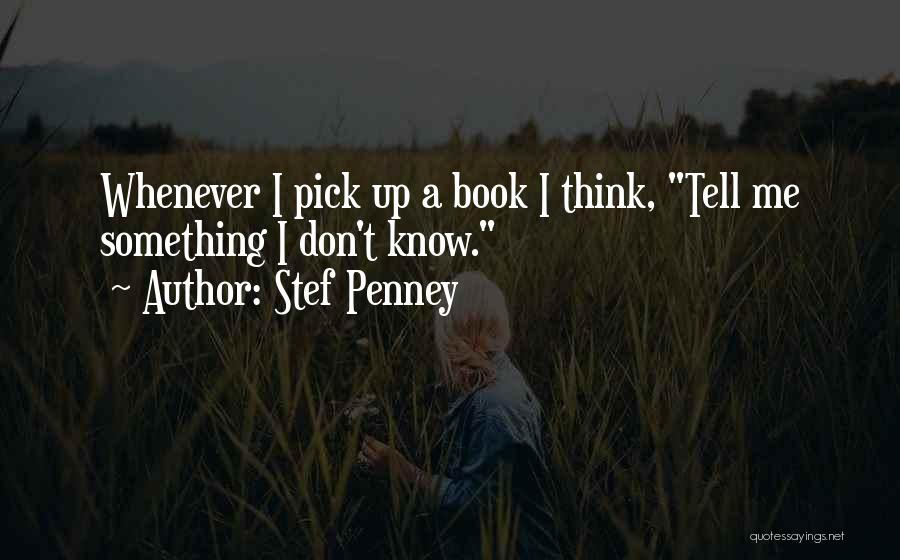 Stef Penney Quotes: Whenever I Pick Up A Book I Think, Tell Me Something I Don't Know.