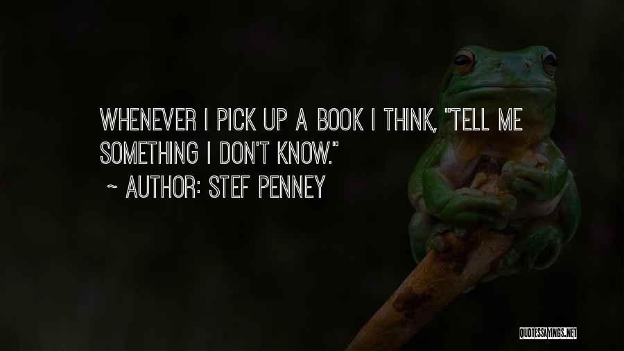 Stef Penney Quotes: Whenever I Pick Up A Book I Think, Tell Me Something I Don't Know.