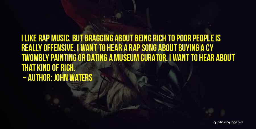 John Waters Quotes: I Like Rap Music. But Bragging About Being Rich To Poor People Is Really Offensive. I Want To Hear A