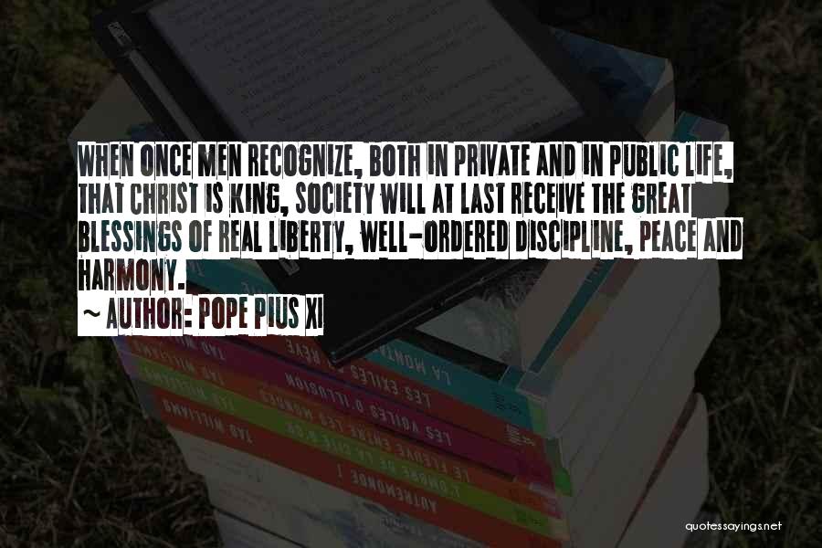 Pope Pius XI Quotes: When Once Men Recognize, Both In Private And In Public Life, That Christ Is King, Society Will At Last Receive