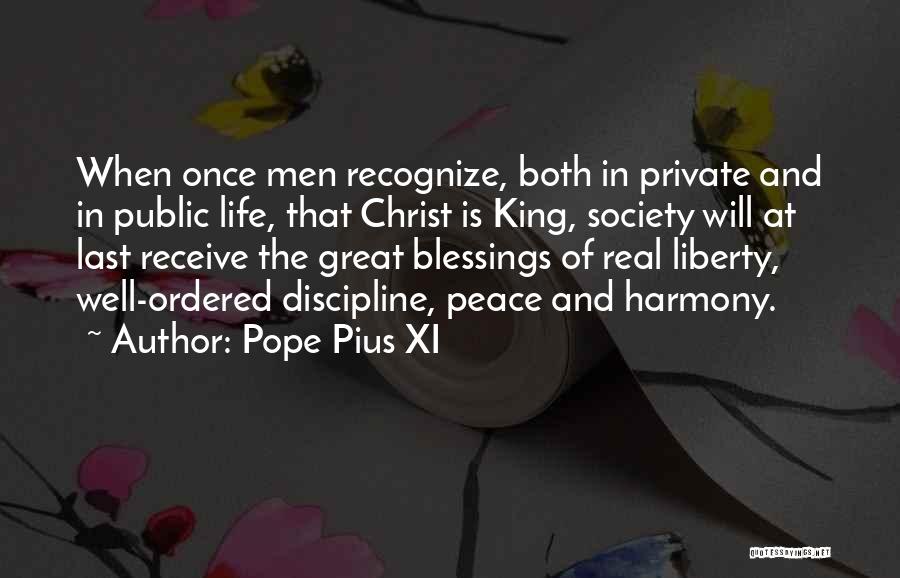 Pope Pius XI Quotes: When Once Men Recognize, Both In Private And In Public Life, That Christ Is King, Society Will At Last Receive