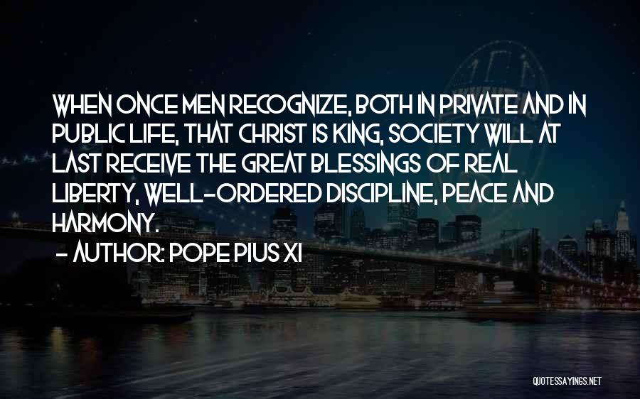 Pope Pius XI Quotes: When Once Men Recognize, Both In Private And In Public Life, That Christ Is King, Society Will At Last Receive