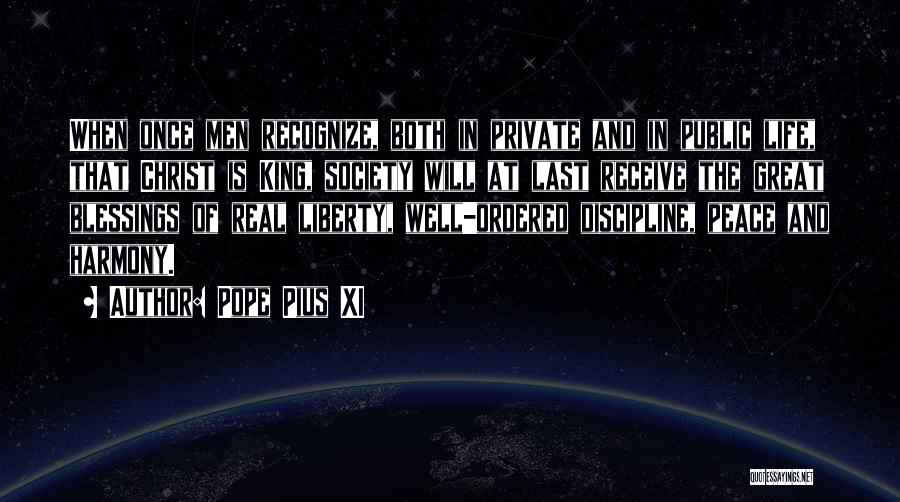 Pope Pius XI Quotes: When Once Men Recognize, Both In Private And In Public Life, That Christ Is King, Society Will At Last Receive
