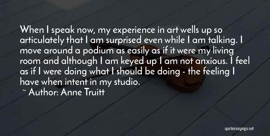 Anne Truitt Quotes: When I Speak Now, My Experience In Art Wells Up So Articulately That I Am Surprised Even While I Am