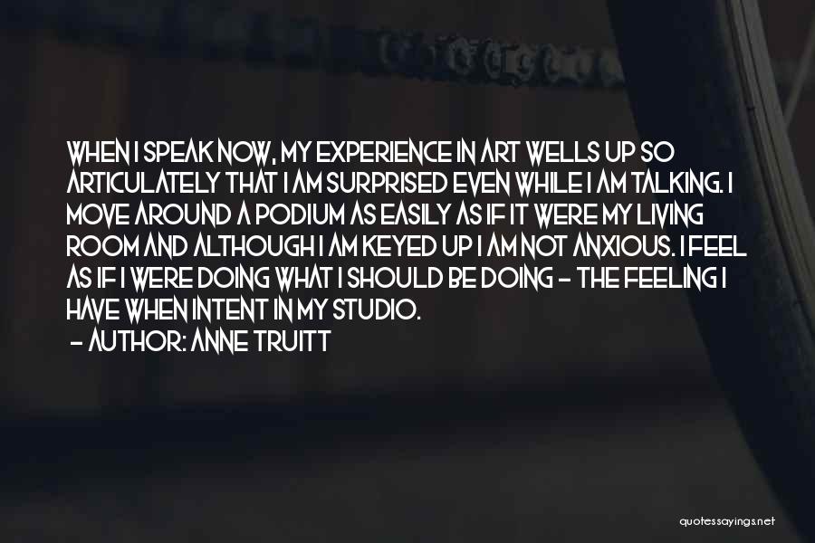 Anne Truitt Quotes: When I Speak Now, My Experience In Art Wells Up So Articulately That I Am Surprised Even While I Am