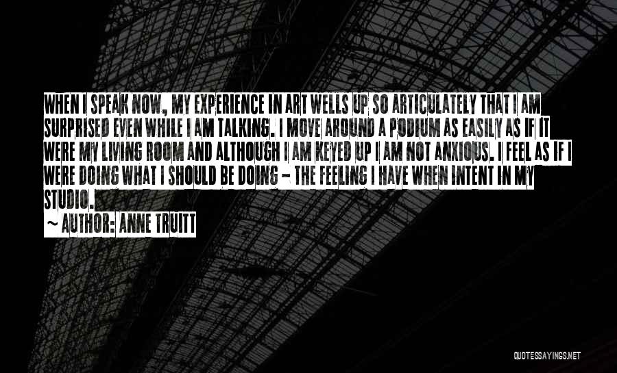 Anne Truitt Quotes: When I Speak Now, My Experience In Art Wells Up So Articulately That I Am Surprised Even While I Am