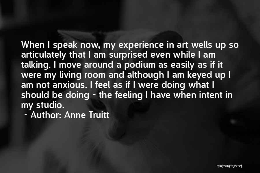 Anne Truitt Quotes: When I Speak Now, My Experience In Art Wells Up So Articulately That I Am Surprised Even While I Am