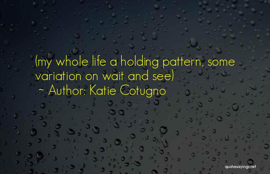 Katie Cotugno Quotes: (my Whole Life A Holding Pattern, Some Variation On Wait And See)
