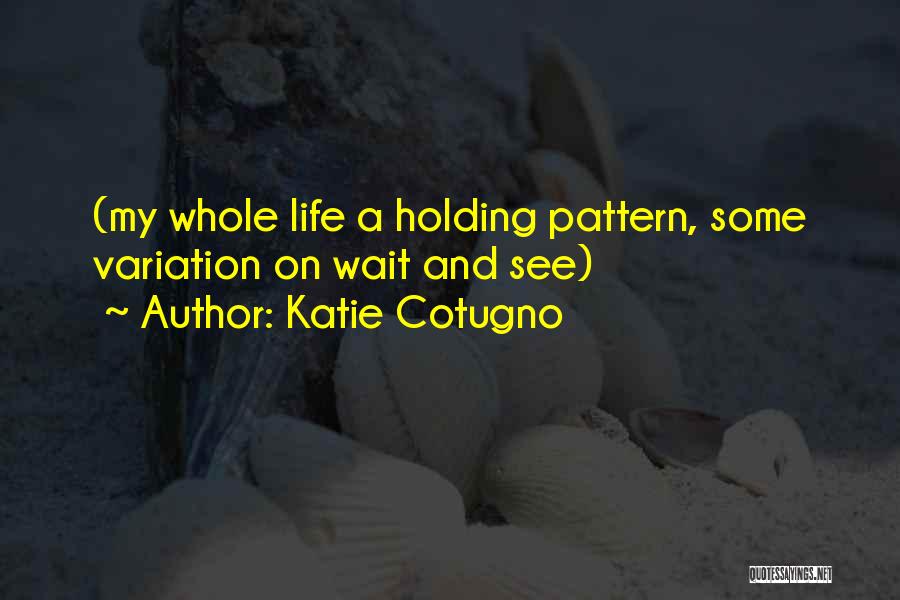 Katie Cotugno Quotes: (my Whole Life A Holding Pattern, Some Variation On Wait And See)