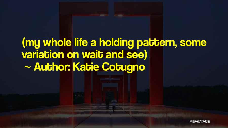 Katie Cotugno Quotes: (my Whole Life A Holding Pattern, Some Variation On Wait And See)