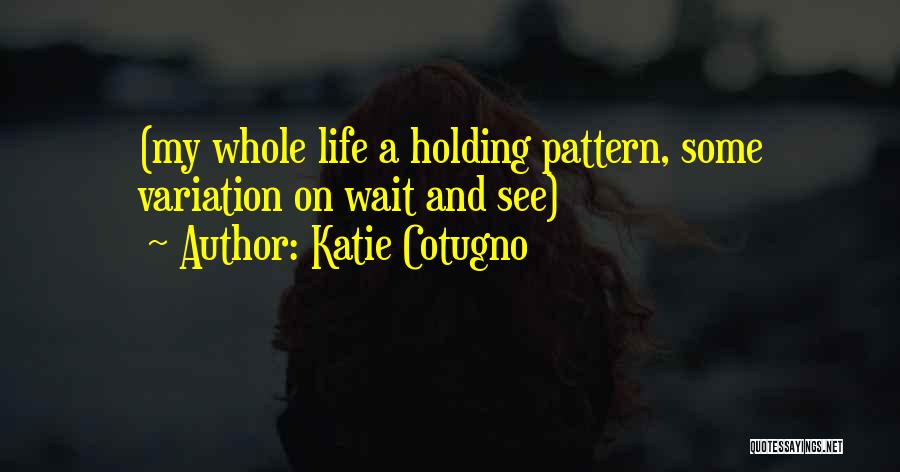 Katie Cotugno Quotes: (my Whole Life A Holding Pattern, Some Variation On Wait And See)