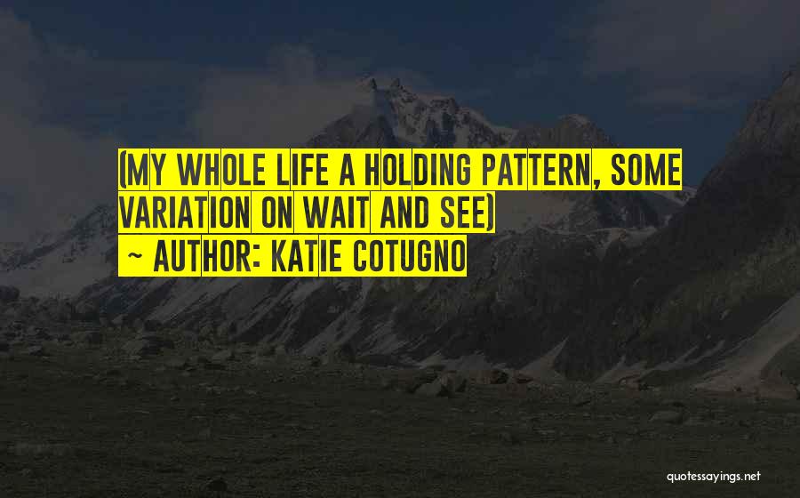 Katie Cotugno Quotes: (my Whole Life A Holding Pattern, Some Variation On Wait And See)