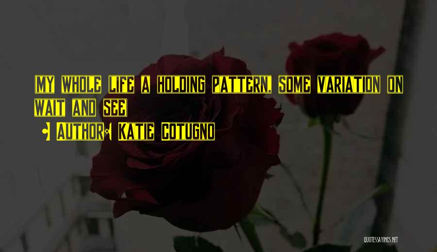 Katie Cotugno Quotes: (my Whole Life A Holding Pattern, Some Variation On Wait And See)