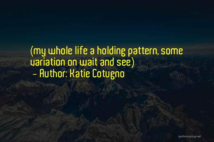 Katie Cotugno Quotes: (my Whole Life A Holding Pattern, Some Variation On Wait And See)