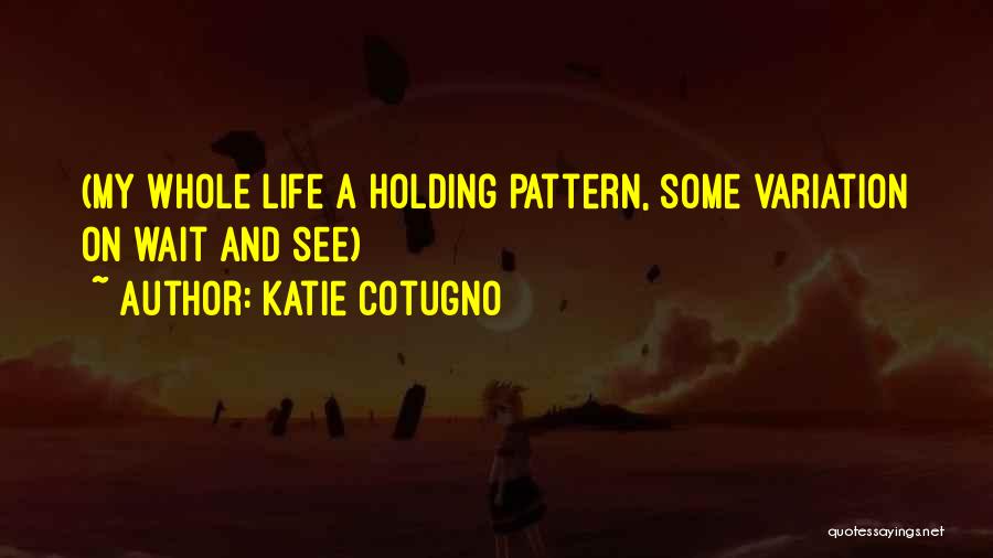 Katie Cotugno Quotes: (my Whole Life A Holding Pattern, Some Variation On Wait And See)