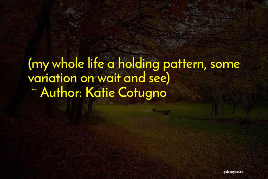 Katie Cotugno Quotes: (my Whole Life A Holding Pattern, Some Variation On Wait And See)