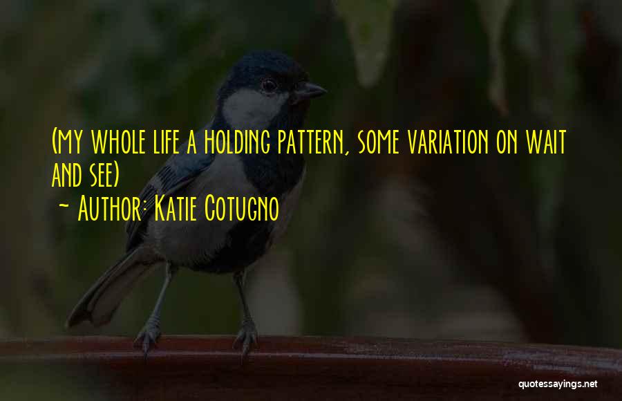 Katie Cotugno Quotes: (my Whole Life A Holding Pattern, Some Variation On Wait And See)