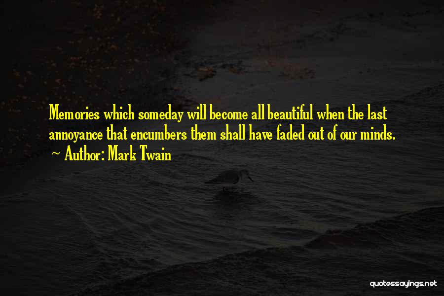 Mark Twain Quotes: Memories Which Someday Will Become All Beautiful When The Last Annoyance That Encumbers Them Shall Have Faded Out Of Our