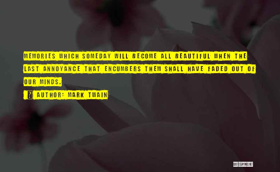 Mark Twain Quotes: Memories Which Someday Will Become All Beautiful When The Last Annoyance That Encumbers Them Shall Have Faded Out Of Our