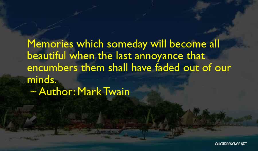 Mark Twain Quotes: Memories Which Someday Will Become All Beautiful When The Last Annoyance That Encumbers Them Shall Have Faded Out Of Our