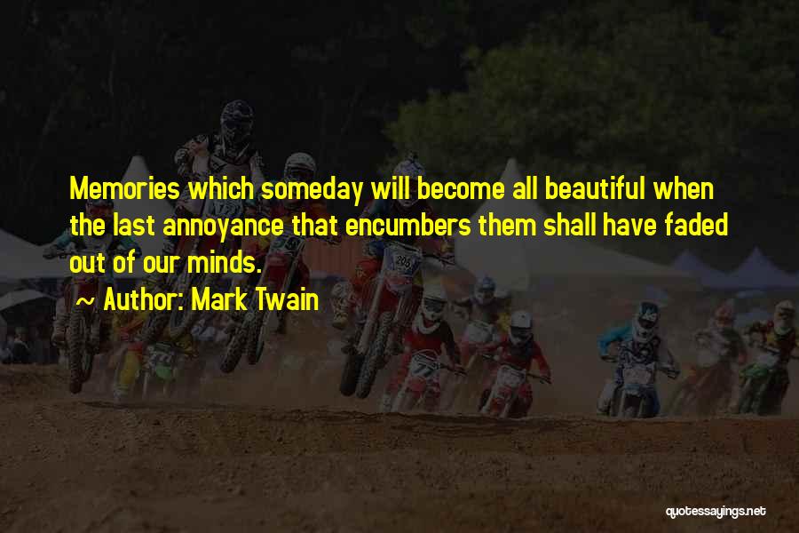 Mark Twain Quotes: Memories Which Someday Will Become All Beautiful When The Last Annoyance That Encumbers Them Shall Have Faded Out Of Our