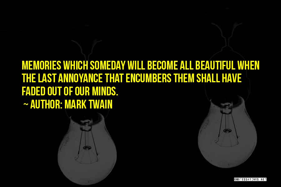 Mark Twain Quotes: Memories Which Someday Will Become All Beautiful When The Last Annoyance That Encumbers Them Shall Have Faded Out Of Our