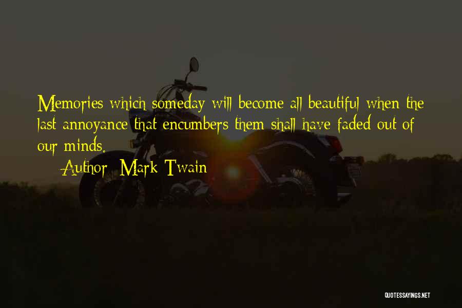 Mark Twain Quotes: Memories Which Someday Will Become All Beautiful When The Last Annoyance That Encumbers Them Shall Have Faded Out Of Our