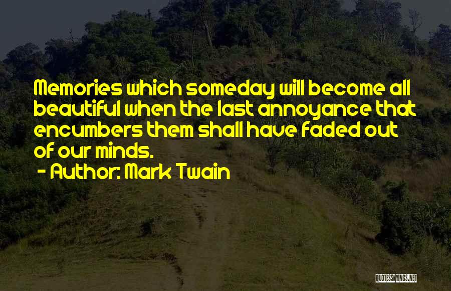 Mark Twain Quotes: Memories Which Someday Will Become All Beautiful When The Last Annoyance That Encumbers Them Shall Have Faded Out Of Our