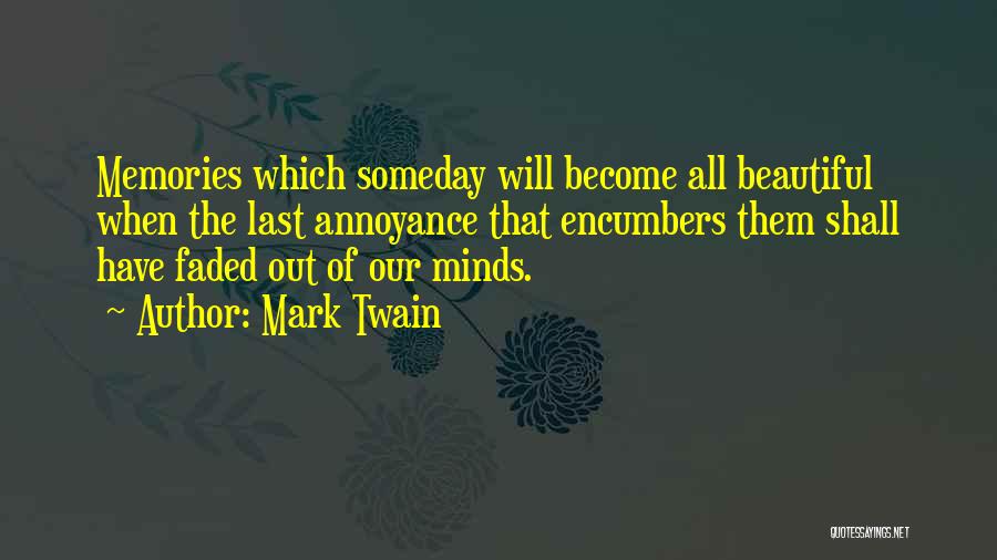 Mark Twain Quotes: Memories Which Someday Will Become All Beautiful When The Last Annoyance That Encumbers Them Shall Have Faded Out Of Our