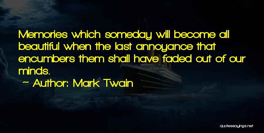 Mark Twain Quotes: Memories Which Someday Will Become All Beautiful When The Last Annoyance That Encumbers Them Shall Have Faded Out Of Our