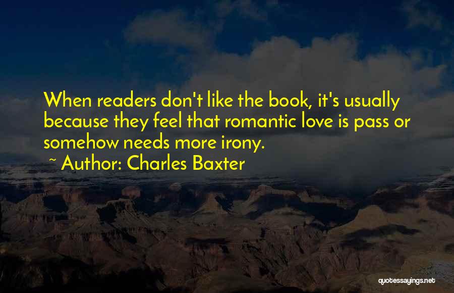 Charles Baxter Quotes: When Readers Don't Like The Book, It's Usually Because They Feel That Romantic Love Is Pass Or Somehow Needs More