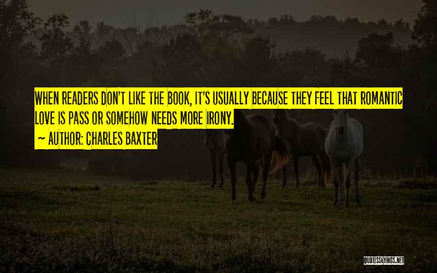 Charles Baxter Quotes: When Readers Don't Like The Book, It's Usually Because They Feel That Romantic Love Is Pass Or Somehow Needs More