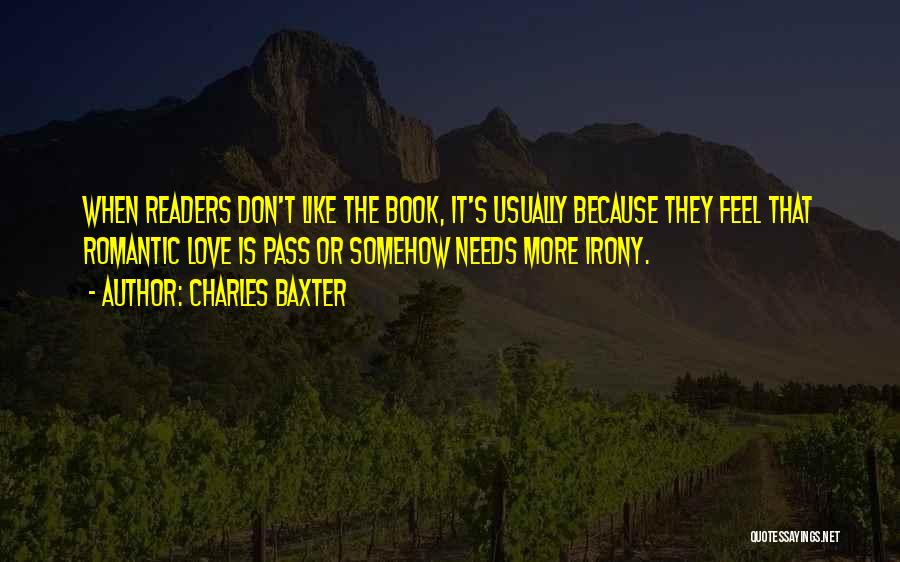 Charles Baxter Quotes: When Readers Don't Like The Book, It's Usually Because They Feel That Romantic Love Is Pass Or Somehow Needs More